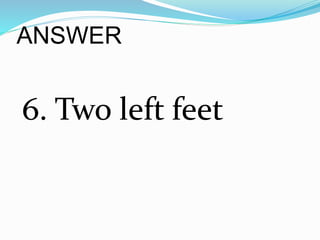 ANSWER
6. Two left feet