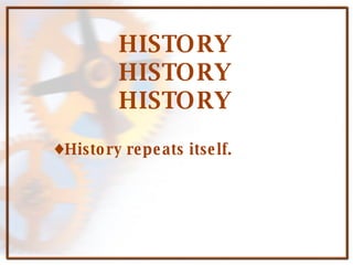 HISTORY HISTORY HISTORY History repeats itself.