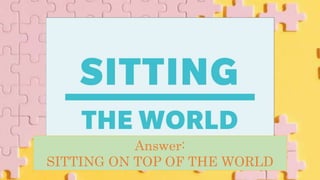 Answer:
SITTING ON TOP OF THE WORLD
 