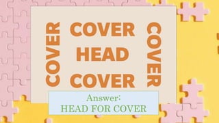 Answer:
HEAD FOR COVER
 