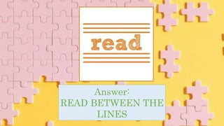 Answer:
READ BETWEEN THE
LINES
 