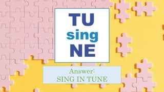 Answer:
SING IN TUNE
 