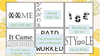 EXCUSE ME
Sunny
Side Up
Breaking
the ice
I’m overworked
and underpaid
Go in Style
It came upon a
midnight clear
 