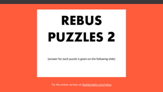 REBUS
PUZZLES 2
(answer for each puzzle is given on the following slide)
Try the online version at flashbynight.com/rebus
 