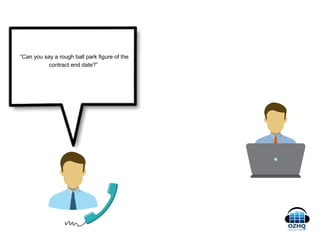 “Can you say a rough ball park figure of the
contract end date?”
 