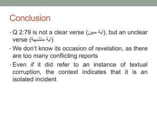 Conclusion
• Q 2:79 is not a clear verse ( ‫اية‬‫مبين‬ ), but an unclear
verse ( ‫اية‬‫متشبهة‬ )
• We don’t know its occas...