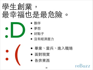 學⽣生創業，
最幸福也是最危險。

:D
 : (

• 夥伴	

• 夢想	

• 好點⼦子	

• 沒有經濟壓⼒力

• 畢業、當兵、進⼊入職場	

• ⾯面對現實	

• 各奔東⻄西
20

 