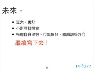 未來，
• 更⼤大，更好	

• 不斷尋找機會	

• 根據⾃自⾝身優勢、市場偏好，繼續調整⽅方向
!

繼續寫下去！

21

 
