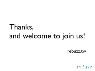 Thanks,	

and welcome to join us!
rebuzz.tw

 
