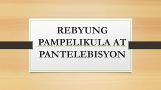 REBYUNG
PAMPELIKULA AT
PANTELEBISYON
 