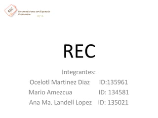 REC Integrantes: Ocelotl Martinez Diaz      ID:135961 Mario Amezcua                ID: 134581 Ana Ma. Landell Lopez    ID: 135021 