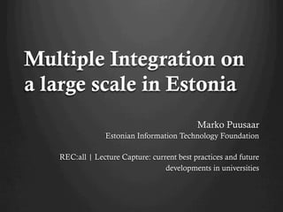 Multiple Integration on
a large scale in Estonia
                                            Marko Puusaar
                Estonian Information Technology Foundation

   REC:all | Lecture Capture: current best practices and future
                                  developments in universities
 