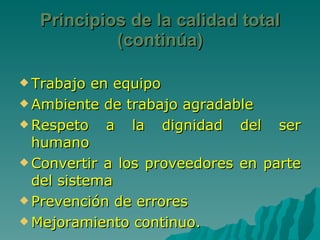 Trabajo en equipo Ambiente de trabajo agradable Respeto a la dignidad del ser humano Convertir a los proveedores en parte del sistema Prevención de errores Mejoramiento continuo. Principios de la calidad total (continúa) 