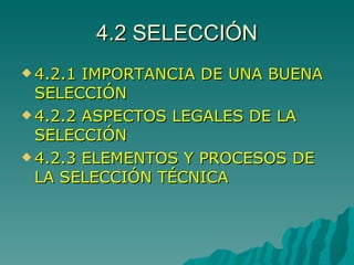 4.2 SELECCIÓN 4.2.1 IMPORTANCIA DE UNA BUENA SELECCIÓN 4.2.2 ASPECTOS LEGALES DE LA SELECCIÓN 4.2.3 ELEMENTOS Y PROCESOS DE LA SELECCIÓN TÉCNICA 