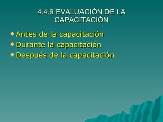 4.4.6 EVALUACIÓN DE LA CAPACITACIÓN Antes de la capacitación Durante la capacitación  Después de la capacitación 