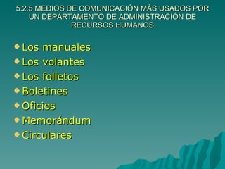 5.2.5 MEDIOS DE COMUNICACIÓN MÁS USADOS POR UN DEPARTAMENTO DE ADMINISTRACIÓN DE RECURSOS HUMANOS Los manuales Los volantes Los folletos  Boletines Oficios  Memorándum Circulares 