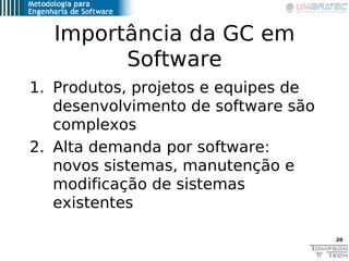 Importância da GC em
        Software
1. Produtos, projetos e equipes de
   desenvolvimento de software são
   complexos
2...