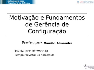 Motivação e Fundamentos
     de Gerência de
      Configuração
     Professor:       Camilo Almendra

 Pacote: REC.MESW.GC...