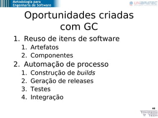 Oportunidades criadas
        com GC
1. Reuso de itens de software
  1. Artefatos
  2. Componentes
2. Automação de process...