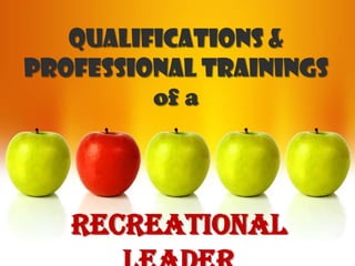 QUALIFICATIONS &
PROFESSIONAL TRAININGS
         of a




   RECREATIONAL
 