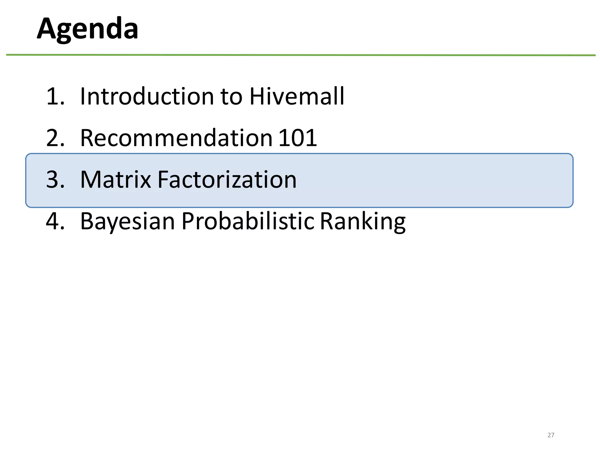 Agenda
1. Introduction	to	Hivemall
2. Recommendation	101
3. Matrix	Factorization
4. Bayesian	Probabilistic	Ranking
27
 