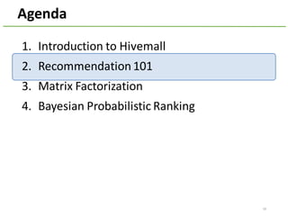 Agenda
1. Introduction	to	Hivemall
2. Recommendation	101
3. Matrix	Factorization
4. Bayesian	Probabilistic	Ranking
18
 