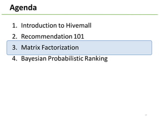 Agenda
1. Introduction	to	Hivemall
2. Recommendation	101
3. Matrix	Factorization
4. Bayesian	Probabilistic	Ranking
27
 