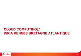 CLOUD COMPUTING@
INRIA RENNES BRETAGNE ATLANTIQUE
- 6
 
