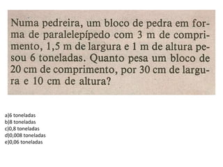 a)6 toneladas 
b)8 toneladas 
c)0,8 toneladas 
d)0,008 toneladas 
e)0,06 toneladas 
 