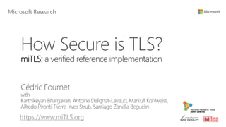 How Secure is TLS?
miTLS: a verified reference implementation
Cédric Fournet
with
Karthikeyan Bhargavan, Antoine Delignat-Lavaud, Markulf Kohlweiss,
Alfredo Pironti, Pierre-Yves Strub, Santiago Zanella Beguelin
https://www.miTLS.org
 