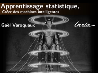 Apprentissage statistique,
Cr´er des machines intelligentes
e

Ga¨l Varoquaux
e

 