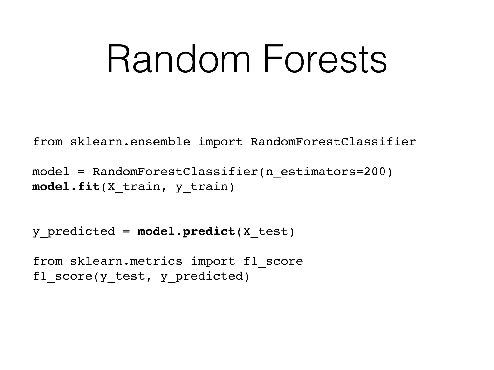 Random Forests
from sklearn.ensemble import RandomForestClassifier
model = RandomForestClassifier(n_estimators=200)
model.fit(X_train, y_train)
y_predicted = model.predict(X_test)
from sklearn.metrics import f1_score
f1_score(y_test, y_predicted)
 