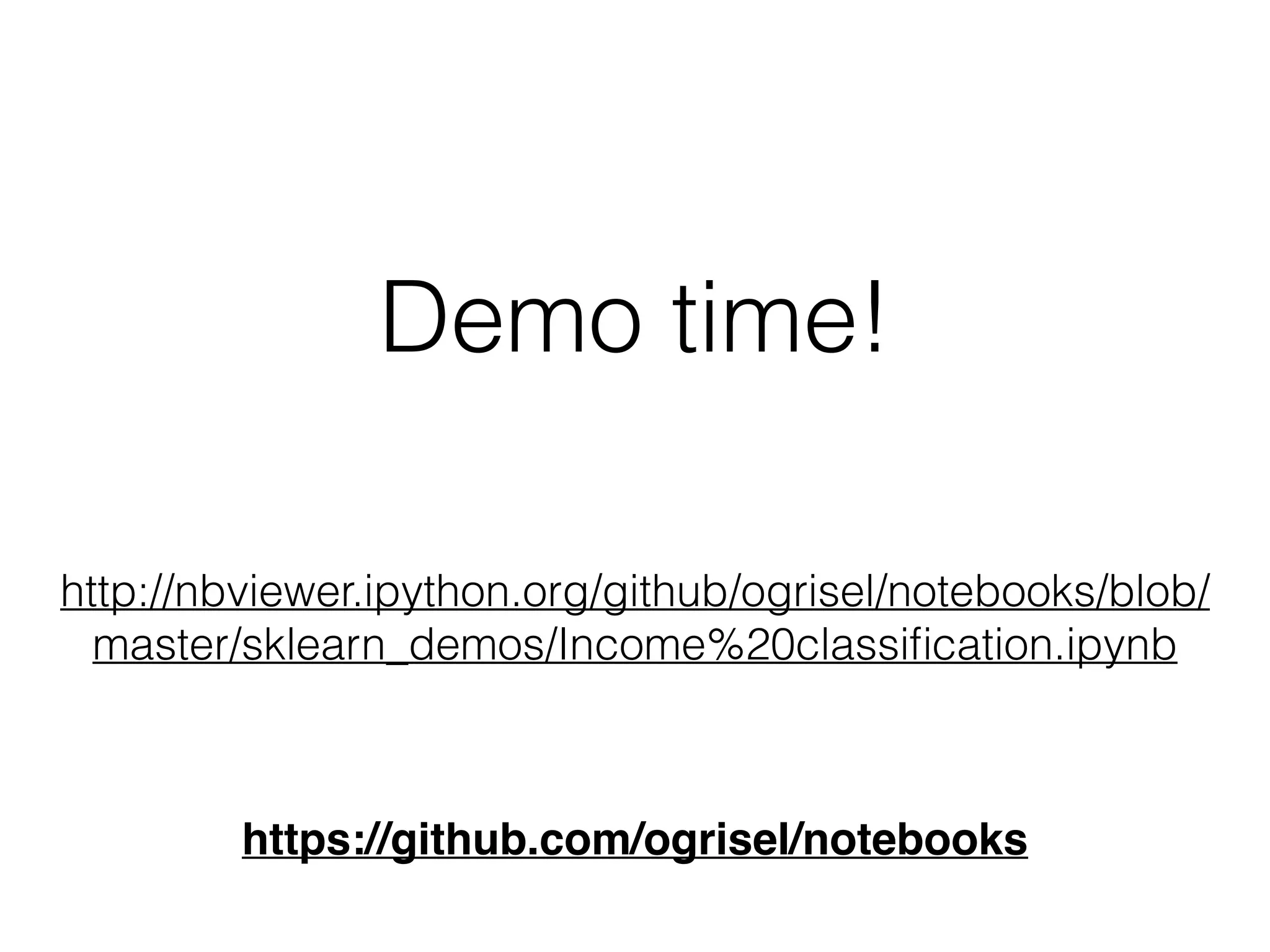 Demo time!
http://nbviewer.ipython.org/github/ogrisel/notebooks/blob/
master/sklearn_demos/Income%20classiﬁcation.ipynb
https://github.com/ogrisel/notebooks
 