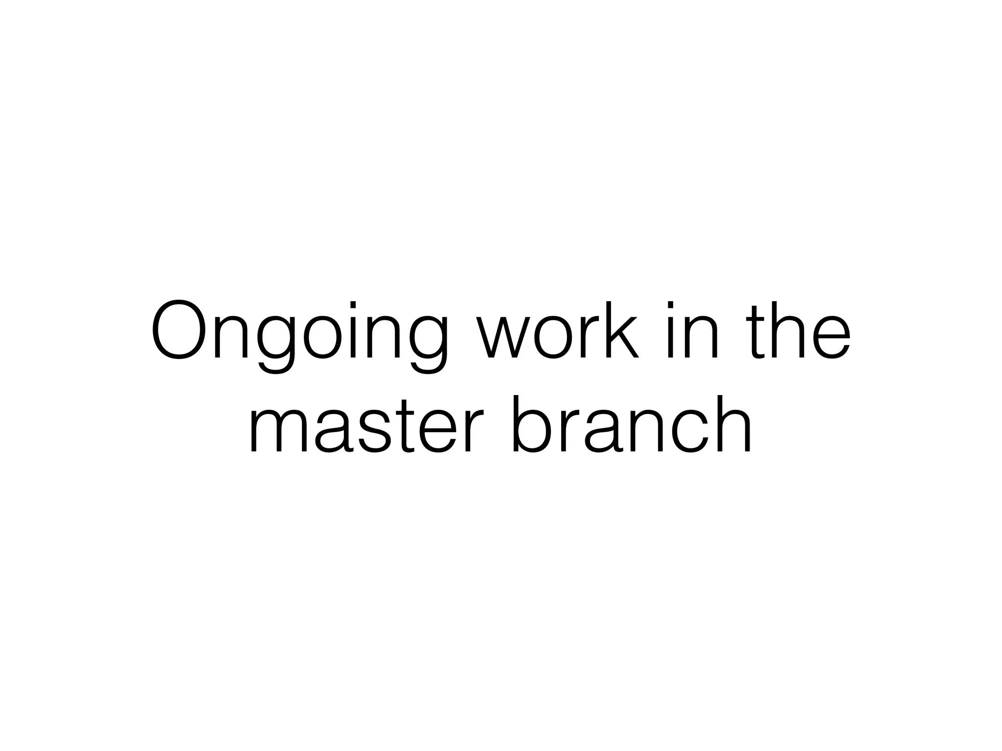 Ongoing work in the
master branch
 
