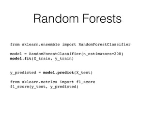 Random Forests
from sklearn.ensemble import RandomForestClassifier
model = RandomForestClassifier(n_estimators=200)
model.fit(X_train, y_train)
y_predicted = model.predict(X_test)
from sklearn.metrics import f1_score
f1_score(y_test, y_predicted)
 