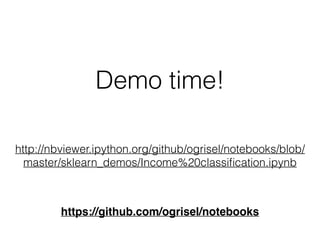 Demo time!
http://nbviewer.ipython.org/github/ogrisel/notebooks/blob/
master/sklearn_demos/Income%20classiﬁcation.ipynb
https://github.com/ogrisel/notebooks
 
