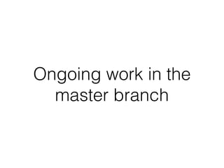 Ongoing work in the
master branch
 