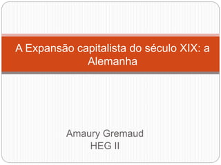 Amaury Gremaud
HEG II
A Expansão capitalista do século XIX: a
Alemanha
 