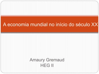Amaury Gremaud
HEG II
A economia mundial no início do século XX
 