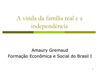 1
1
A vinda da família real e a
independência
Amaury Gremaud
Formação Econômica e Social do Brasil I
 
