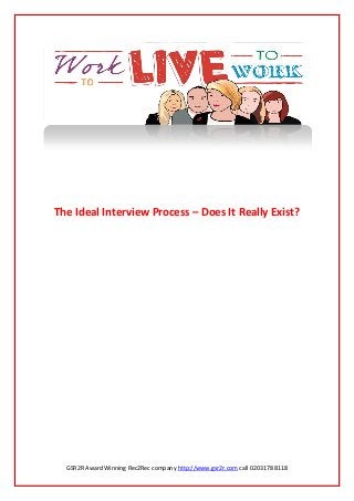 GSR2R Award Winning Rec2Rec company http://www.gsr2r.com call 0203178 8118
The Ideal Interview Process – Does It Really Exist?
 
