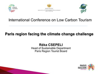 Réka CSEPELI
Head of Sustainable Department
Paris Region Tourist Board
Paris region facing the climate change challenge
International Conference on Low Carbon Tourism
 
