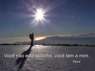 Você não está sozinho, você tem a mim.    Deus . 