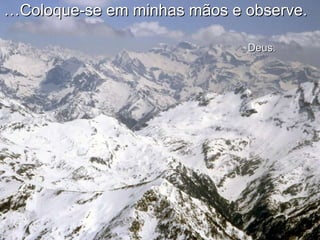 … Coloque-se em minhas mãos e observe.    Deus. Al Mendoza 