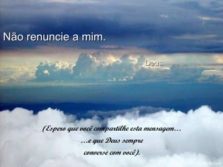 Não renuncie a mim.    Deus. Al Mendoza (Espero que você compartilhe esta mensagem… … e que Deus sempre converse com você). 
