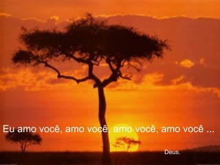 Eu amo você, amo você, amo você, amo você ...    Deus. 