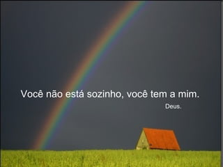 Você não está sozinho, você tem a mim.    Deus. 