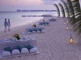 Não espere compreensão dos outros,

   seja você esta compreensão.
 