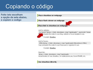 Copiando o código Feito isto escolham  a opção da seta abaixo,  e copiem o codigo  