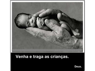 Venha e traga as crianças.     Deus. 